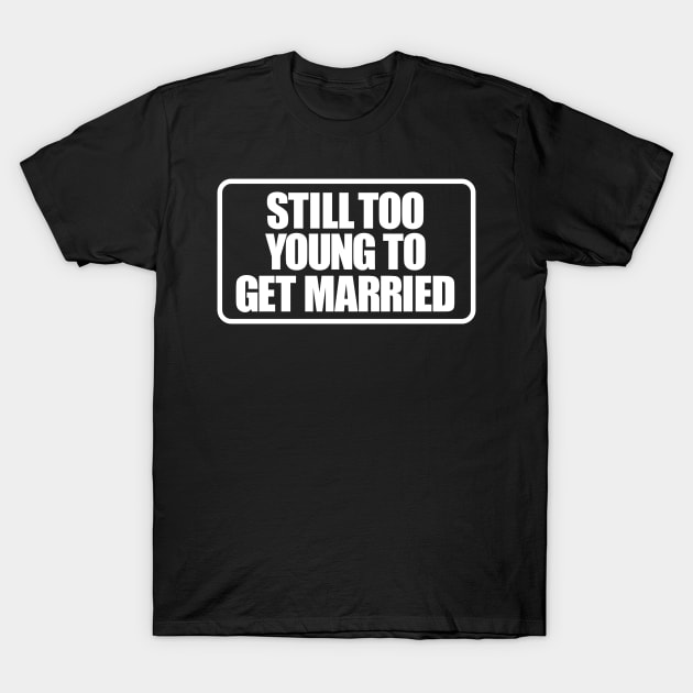 Still too young to get married T-Shirt by maxsax